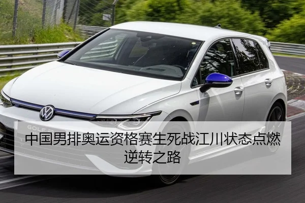 中国男排奥运资格赛生死战江川状态点燃逆转之路